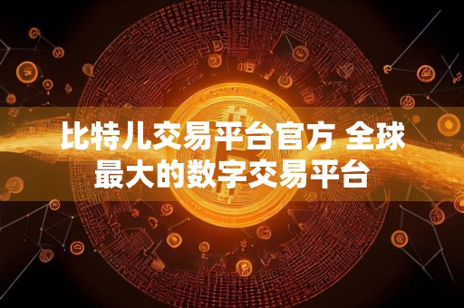 比特儿交易平台官方 全球最大的数字交易平台