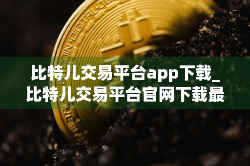 比特儿交易平台app下载_比特儿交易平台官网下载最新版