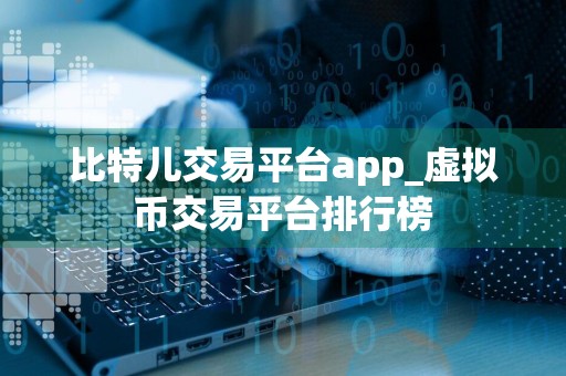 比特儿交易平台app_虚拟币交易平台排行榜