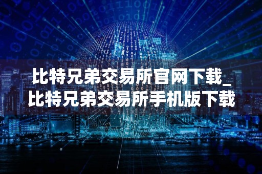 比特兄弟交易所官网下载_比特兄弟交易所手机版下载v6.1.56