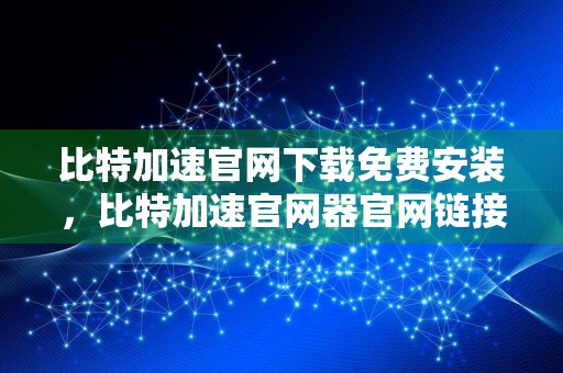 比特加速官网下载免费安装，比特加速官网器官网链接