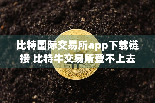 比特国际交易所app下载链接 比特牛交易所登不上去了？