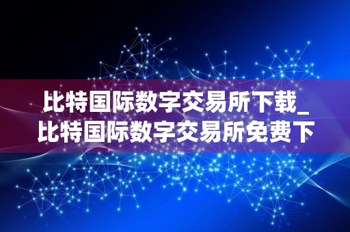 比特国际数字交易所下载_比特国际数字交易所免费下载v5.2.3免费最新版本下载