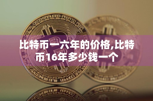 比特币一六年的价格,比特币16年多少钱一个