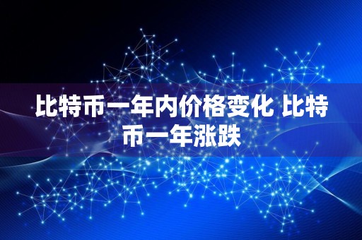 比特币一年内价格变化 比特币一年涨跌
