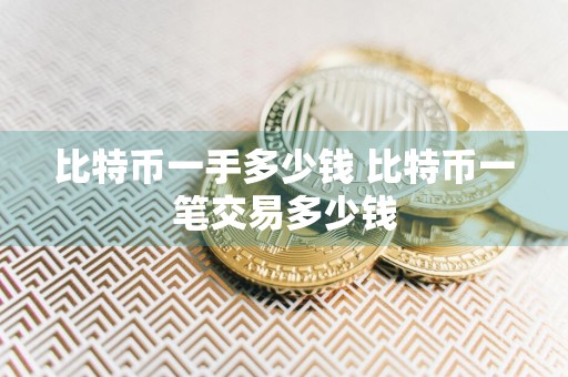 比特币一手多少钱 比特币一笔交易多少钱