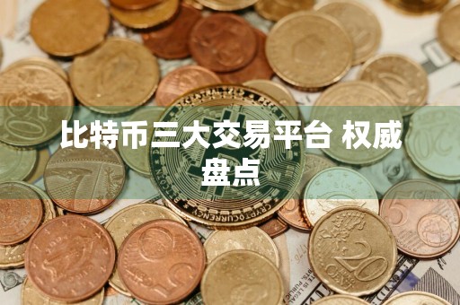 比特币三大交易平台 权威盘点