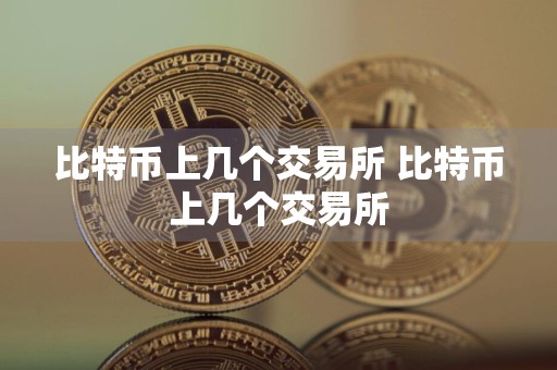 比特币上几个交易所 比特币上几个交易所