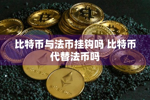 比特币与法币挂钩吗 比特币代替法币吗