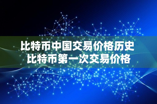 比特币中国交易价格历史 比特币第一次交易价格