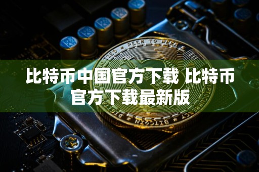 比特币中国官方下载 比特币官方下载最新版