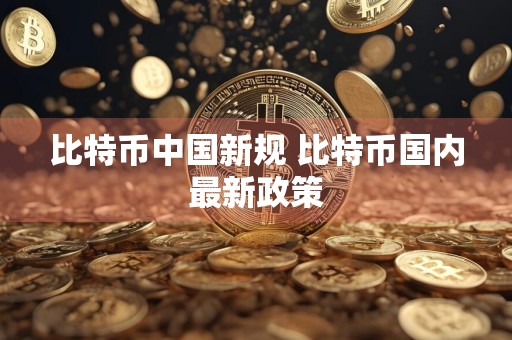 比特币中国新规 比特币国内最新政策