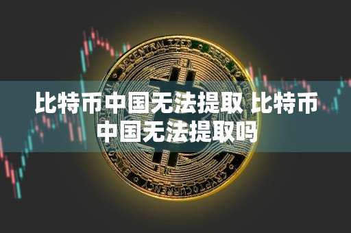 比特币中国无法提取 比特币中国无法提取吗