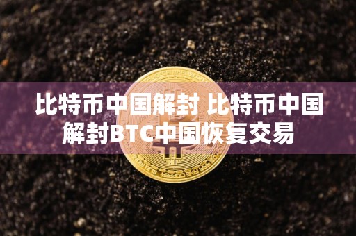 比特币中国解封 比特币中国解封BTC中国恢复交易