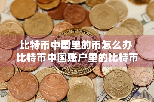 比特币中国里的币怎么办 比特币中国账户里的比特币