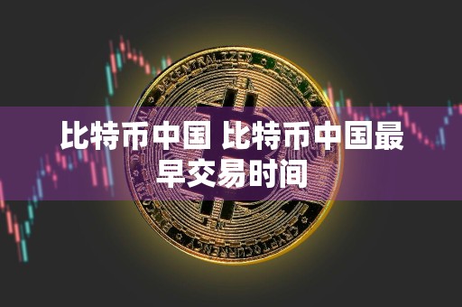 比特币中国 比特币中国最早交易时间