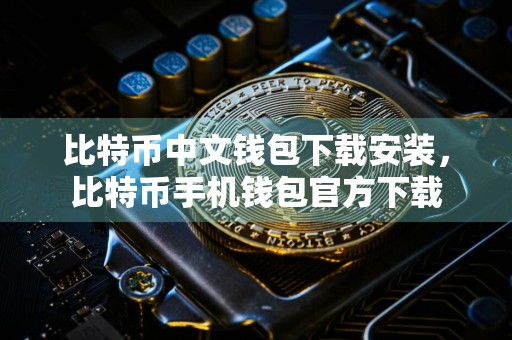 比特币中文钱包下载安装,比特币手机钱包官方下载