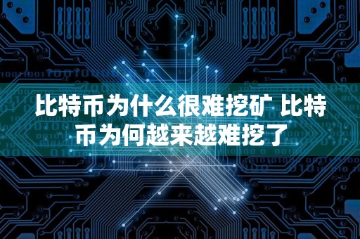 比特币为什么很难挖矿 比特币为何越来越难挖了