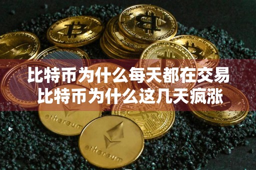 比特币为什么每天都在交易 比特币为什么这几天疯涨