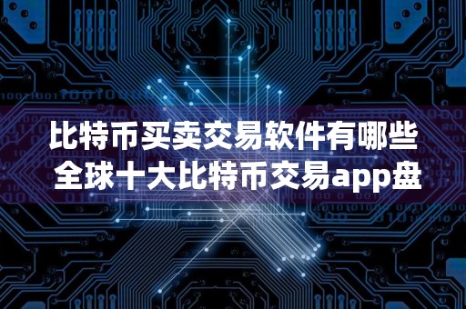比特币买卖交易软件有哪些 全球十大比特币交易app盘点