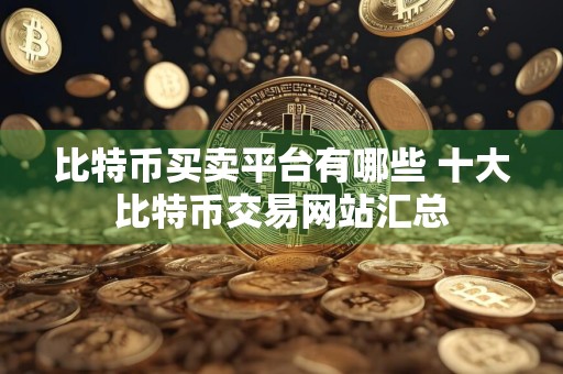比特币买卖平台有哪些 十大比特币交易网站汇总