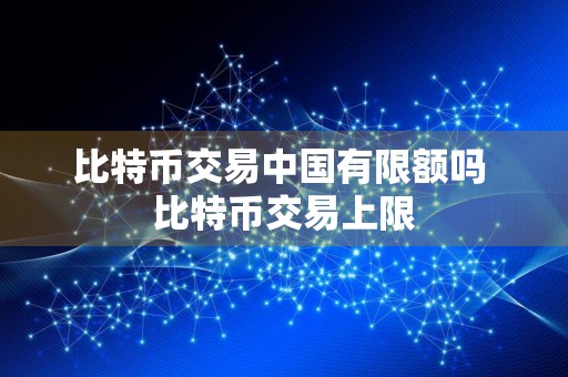 比特币交易中国有限额吗 比特币交易上限