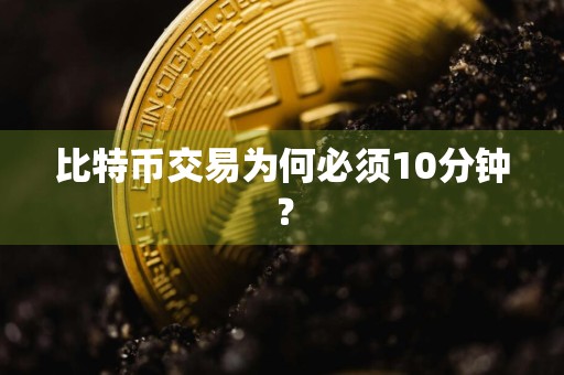 比特币交易为何必须10分钟？