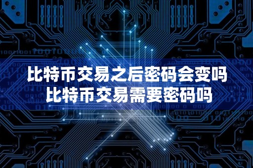 比特币交易之后密码会变吗 比特币交易需要密码吗