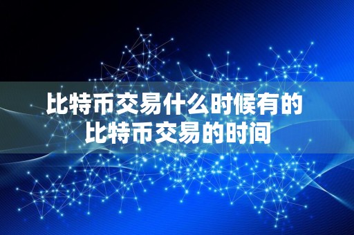 比特币交易什么时候有的 比特币交易的时间