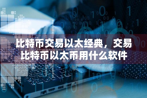 比特币交易以太经典,交易比特币以太币用什么软件