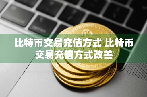 比特币交易充值方式 比特币交易充值方式改善