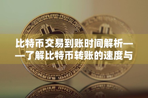 比特币交易到账时间解析——了解比特币转账的速度与因素