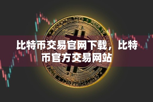 比特币交易官网下载,比特币官方交易网站