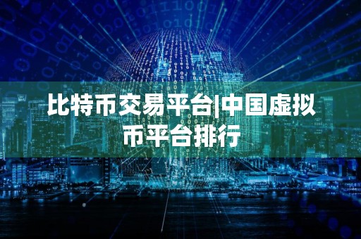 比特币交易平台|中国虚拟币平台排行