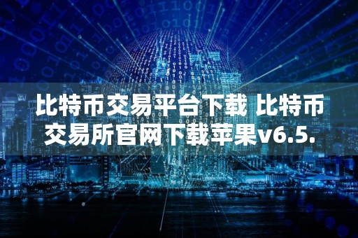 比特币交易平台下载 比特币交易所官网下载苹果v6.5.7