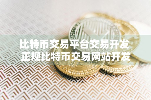 比特币交易平台交易开发 正规比特币交易网站开发