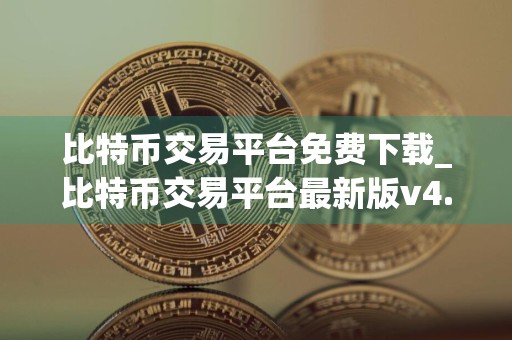 比特币交易平台免费下载_比特币交易平台最新版v4.6.6下载