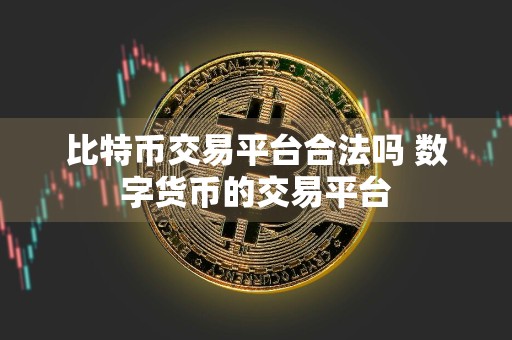比特币交易平台合法吗 数字货币的交易平台
