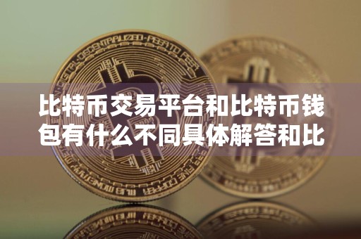 比特币交易平台和比特币钱包有什么不同具体解答和比特币交易平台和比特币钱包有什么不同吗细致分析