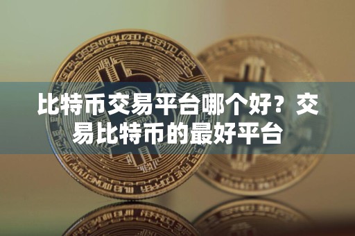 比特币交易平台哪个好?交易比特币的最好平台