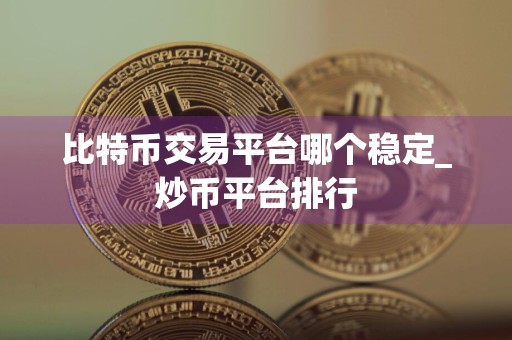 比特币交易平台哪个稳定_炒币平台排行