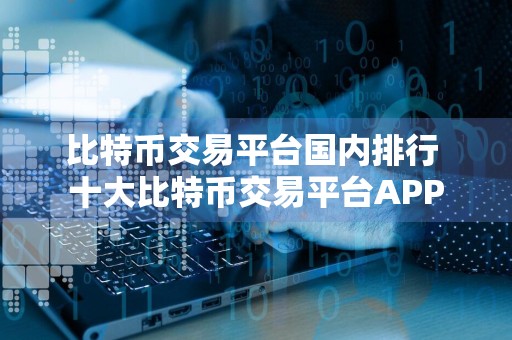 比特币交易平台国内排行 十大比特币交易平台APP