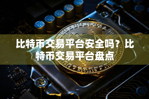 比特币交易平台安全吗？比特币交易平台盘点