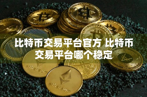 比特币交易平台官方 比特币交易平台哪个稳定