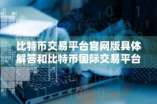 比特币交易平台官网版具体解答和比特币国际交易平台官网细致分析