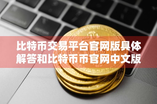 比特币交易平台官网版具体解答和比特币币官网中文版细致分析