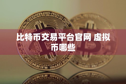 比特币交易平台官网 虚拟币哪些