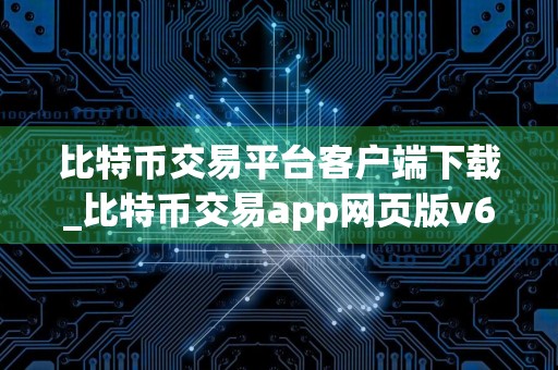 比特币交易平台客户端下载_比特币交易app网页版v6.8.9