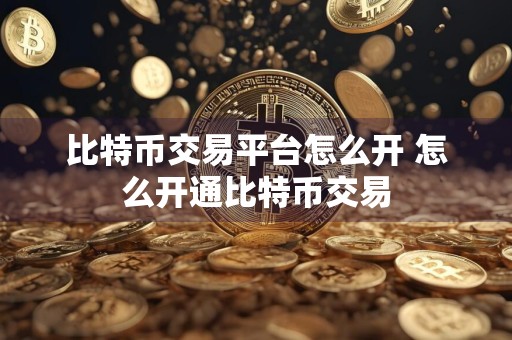 比特币交易平台怎么开 怎么开通比特币交易