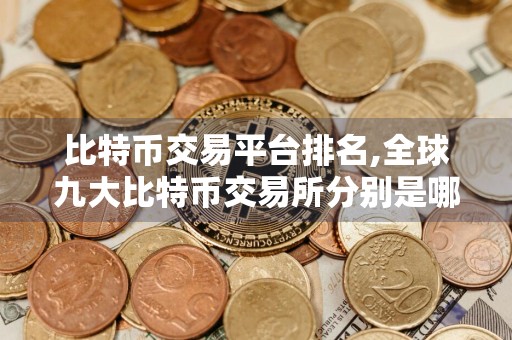 比特币交易平台排名,全球九大比特币交易所分别是哪些 币圈九大交易所